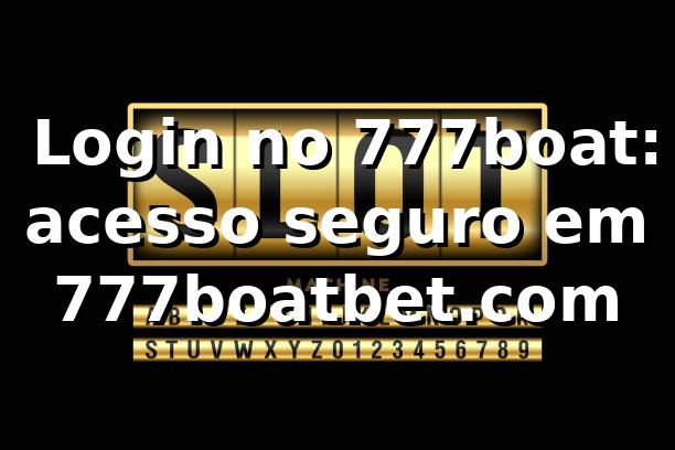 ✅ Login no 777boat: acesso seguro em 777boatbet.com