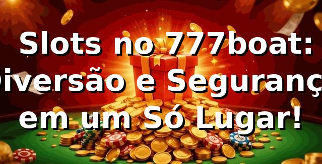 ⭐ Slots no 777boat: Diversão e Segurança em um Só Lugar!